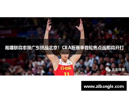 易建联将率领广东挑战北京！CBA新赛季首轮焦点战即将开打